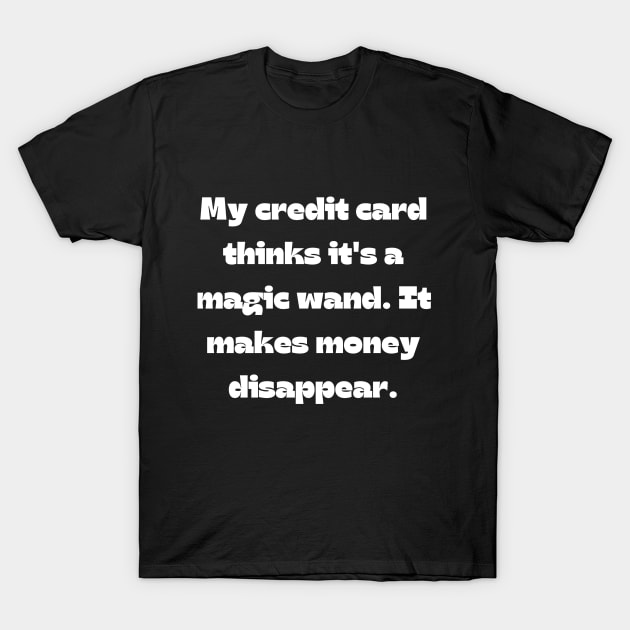 Funny money quote: My credit card thinks it's a magic wand. It makes money disappear. T-Shirt by Project Charlie